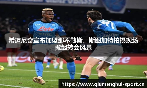 希迈尼奇宣布加盟那不勒斯，斯图加特拍摄现场掀起转会风暴