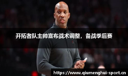 开拓者队主帅宣布战术调整，备战季后赛