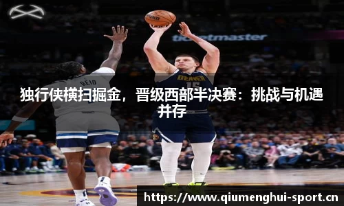 独行侠横扫掘金，晋级西部半决赛：挑战与机遇并存