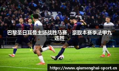 巴黎圣日耳曼主场战胜马赛，豪取本赛季法甲九连胜