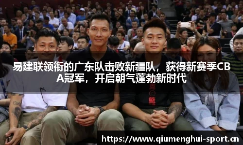 易建联领衔的广东队击败新疆队，获得新赛季CBA冠军，开启朝气蓬勃新时代
