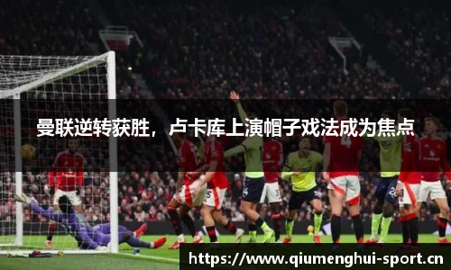 曼联逆转获胜，卢卡库上演帽子戏法成为焦点