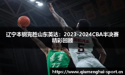 辽宁本钢完胜山东英达：2023-2024CBA半决赛精彩回顾