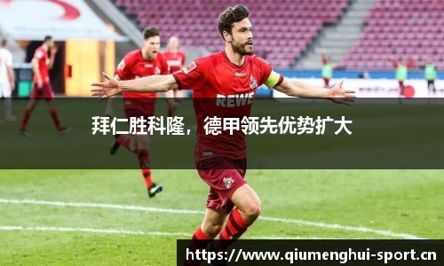 拜仁胜科隆，德甲领先优势扩大