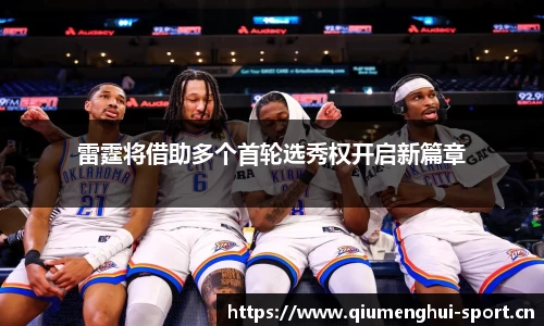 雷霆将借助多个首轮选秀权开启新篇章