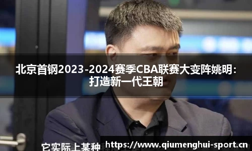 北京首钢2023-2024赛季CBA联赛大变阵姚明：打造新一代王朝