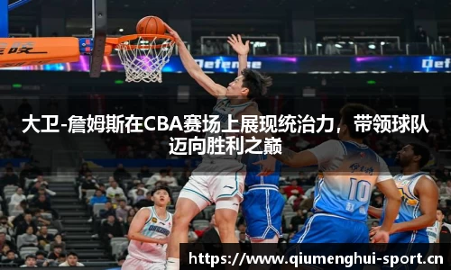 大卫-詹姆斯在CBA赛场上展现统治力，带领球队迈向胜利之巅