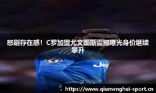 怒刷存在感！C罗加盟尤文图斯震撼曝光身价继续攀升