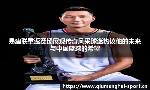 易建联重返赛场展现传奇风采球迷热议他的未来与中国篮球的希望